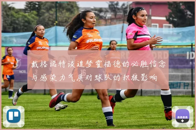 戴格诺特谈追梦霍福德的必胜信念与感染力气质对球队的积极影响
