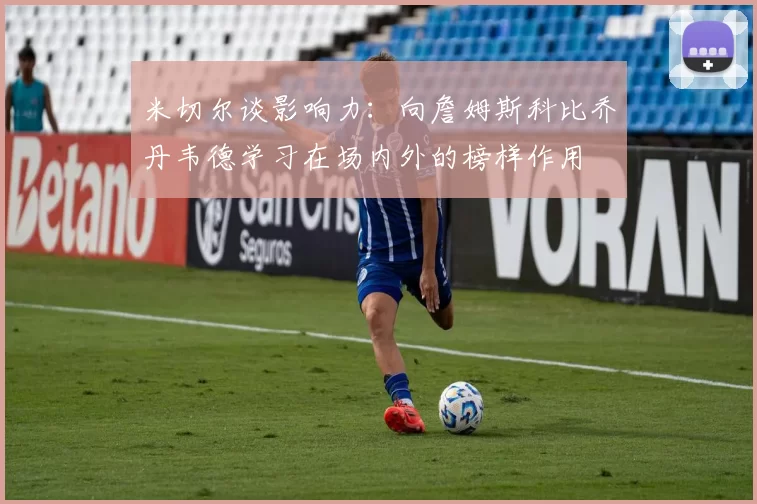 米切尔谈影响力：向詹姆斯科比乔丹韦德学习在场内外的榜样作用
