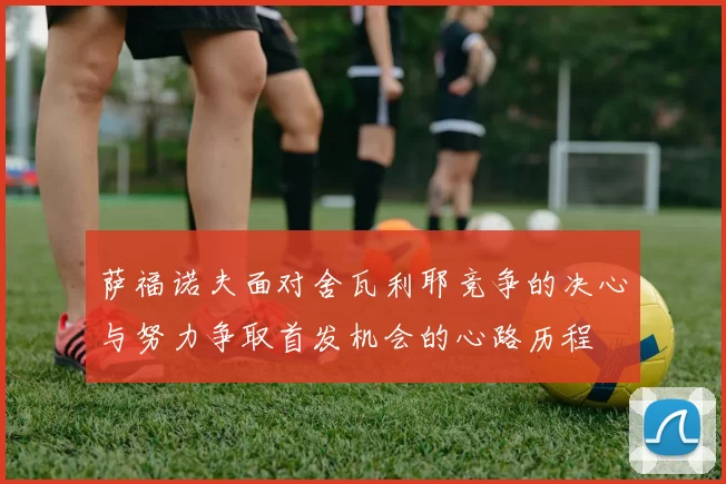 萨福诺夫面对舍瓦利耶竞争的决心与努力争取首发机会的心路历程
