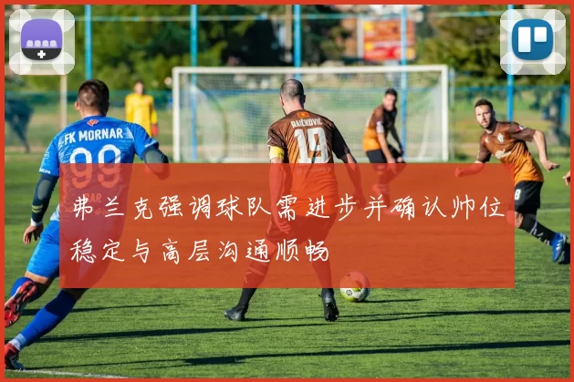 弗兰克强调球队需进步并确认帅位稳定与高层沟通顺畅