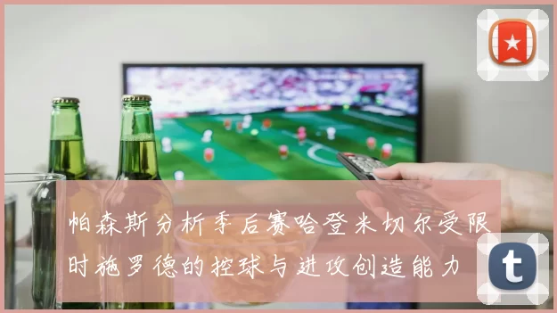 帕森斯分析季后赛哈登米切尔受限时施罗德的控球与进攻创造能力