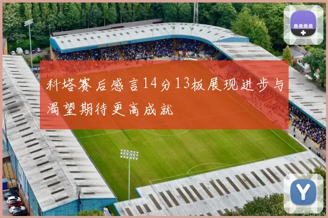科塔赛后感言14分13板展现进步与渴望期待更高成就