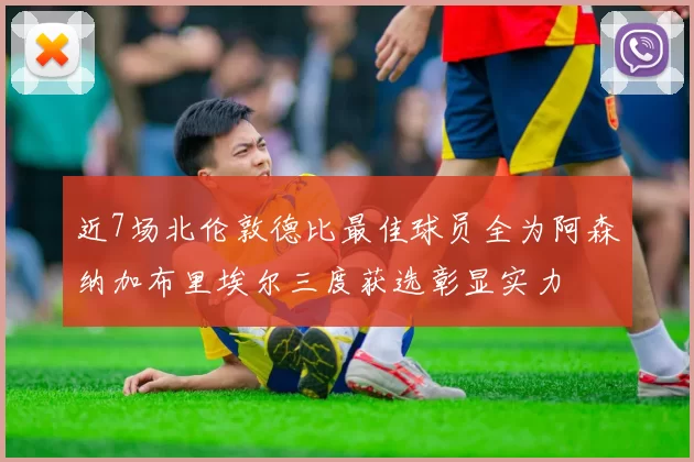 近7场北伦敦德比最佳球员全为阿森纳加布里埃尔三度获选彰显实力
