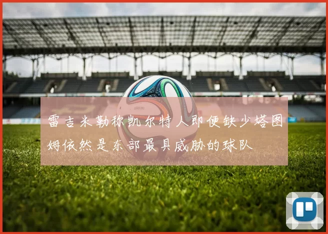 雷吉米勒称凯尔特人即便缺少塔图姆依然是东部最具威胁的球队