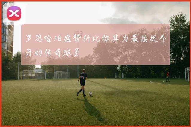 罗恩哈珀盛赞科比称其为最接近乔丹的传奇球员