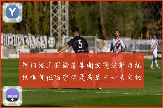 阿门控卫实验落幕谢泼德投射与组织俱佳但防守仍是乌度卡心头之忧