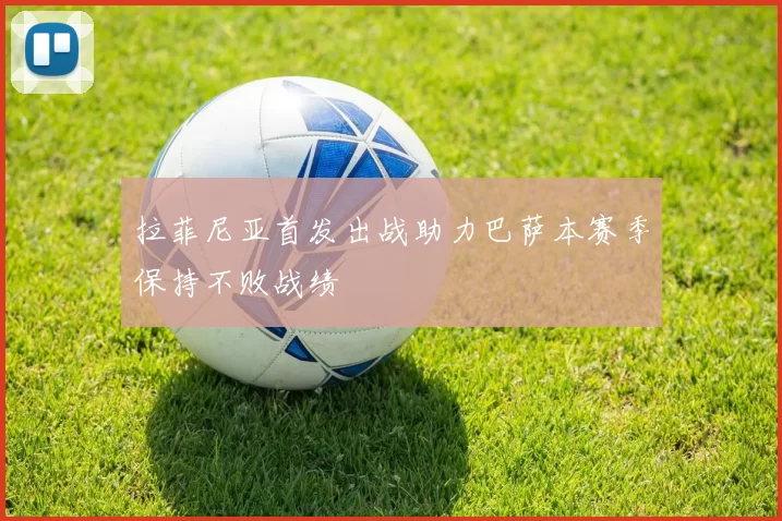 拉菲尼亚首发出战助力巴萨本赛季保持不败战绩